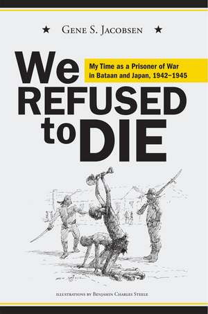 We Refused to Die: My time as a prisoner of war in Bataan and Japan, 1942-1945 de Gene S. Jacobsen