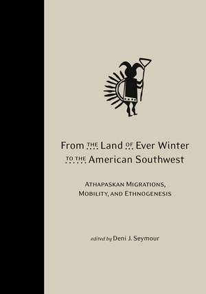 From the Land of Ever Winter to the American Southwest: Athapaskan Migrations, Mobility, and Ethnogenesis de Deni J. Seymour