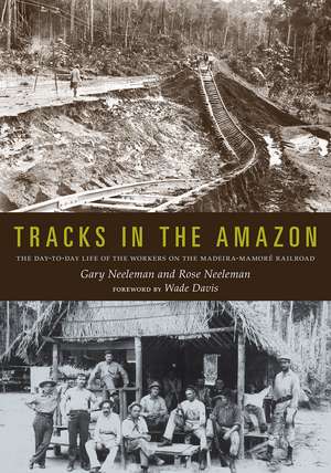 Tracks in the Amazon: The Day-to-Day Life of the Workers on the Madeira-Mamoré Railroad de Gary Neeleman