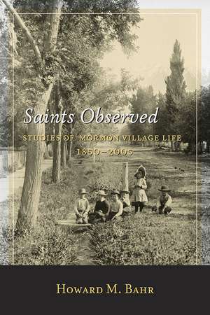 Saints Observed: Studies of Mormon Village Life, 1850-2005 de Howard M. Bahr