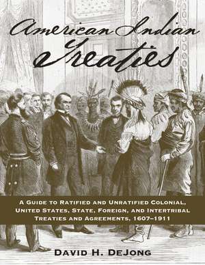 American Indian Treaties: A Guide to Ratified and Unratified Colonial, United States, State, Foreign, and Intertribal Treaties and Agreements, 1607-1911 de David H. DeJong