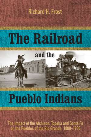 The Railroad and the Pueblo Indians: The Impact of the Atchison, Topeka and Santa Fe on the Pueblos of the Rio Grande, 1880-1930 de Richard H. Frost