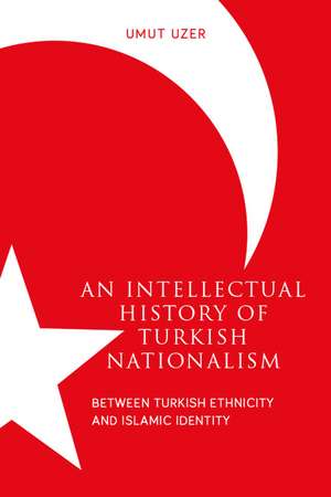 An Intellectual History of Turkish Nationalism: Between Turkish Ethnicity and Islamic Identity de Umut Uzer