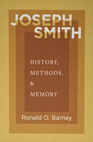 Joseph Smith: History, Methods, and Memory de Ronald O. Barney