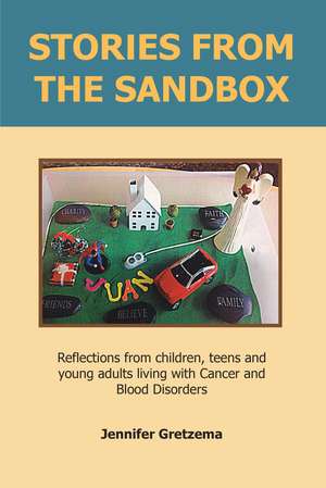 Stories from the Sandbox: Reflections from children, teens and young adults living with Cancer and Blood Disorders de Jennifer Gretzema