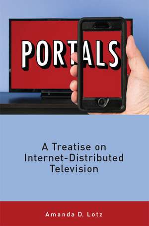 Portals: A Treatise on Internet-Distributed Television de Amanda Lotz