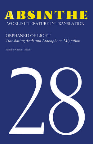 Absinthe: World Literature in Translation: Volume 28: Orphaned of Light: Translating Arab and Arabophone Migration de Graham Liddell