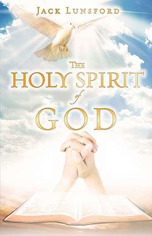 The Holy Spirit of God: Crucial Conversations with the Most Informed Experts about Our Enemies, Our Defenses, Our Strategy and Our Leaders in de Jack Lunsford