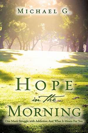 Hope in The Morning One Man's Struggle With Addition and What it Means For You de Michael G.