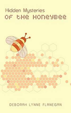 Hidden Mysteries of the Honeybee de Deborah Lynne Flanegan