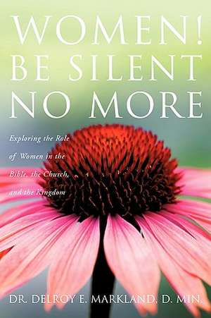 Women! Be Silent No More de D. Min. Dr. Delroy E. Markland