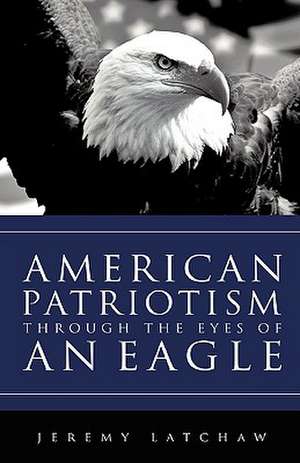 American Patriotism Through the Eyes of an Eagle de Jeremy Latchaw