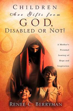 Children Are Gifts from God, Disabled or Not! de Renee C. Berryman