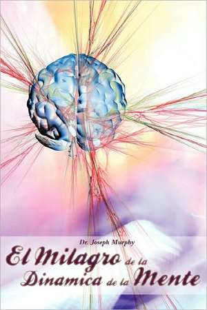 El Milagro de La Dinamica de La Mente Por Dr. Joseph Murphy (Autor de El Poder de La Mente Subconsciente) de Joseph Murphy