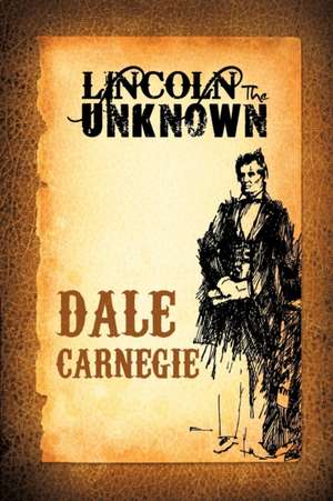 Lincoln the Unknown de Dale Carnegie