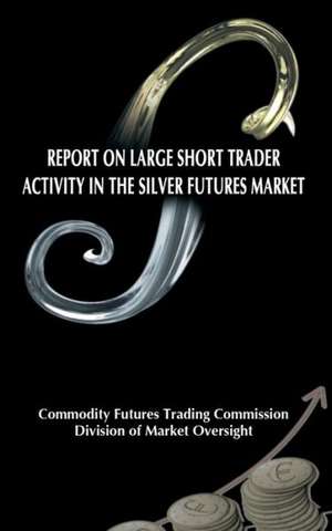 Report on Large Short Trader Activity in the Silver Futures Market de Commodity Futures Trading Commission