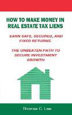 How to Make Money in Real Estate Tax Liens Earn Safe, Secured, and Fixed Returns . the Unbeaten Path to Secure Investment Growth: God's Marvelous Light Healed Me de Thomas C. Lee