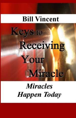 Keys to Receiving Your Miracle de Bill Vincent