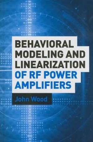 Behavioral Modeling and Linearization of RF Power Amplifiers: Theory, Applications, and Computational Model de John C. Wood