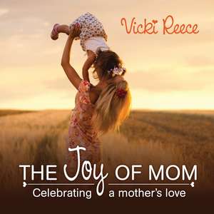 The Joy Of Mom: Celebrating a Mother’s Love de Vicki Reece