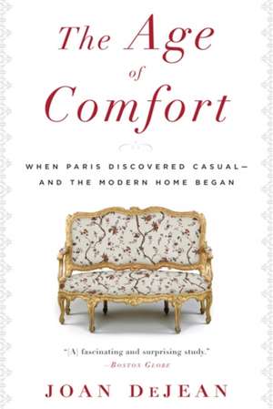 The Age of Comfort: When Paris Discovered Casual--and the Modern Home Began de Joan DeJean