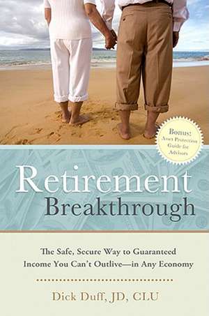 Retirement Breakthrough: The Safe, Secure Way to Guaranteed Income You Can't Outlive--In Any Economy de Dick Duff