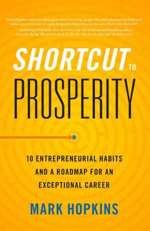 Shortcut to Prosperity: 10 Entrepreneurial Habits and a Roadmap for an Exceptional Career de Mark Hopkins