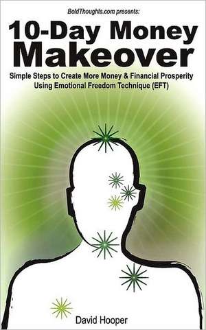 10-Day Money Makeover: Simple Steps to Create More Money and Financial Prosperity Using Emotional Freedom Technique (Eft) de David R Hooper