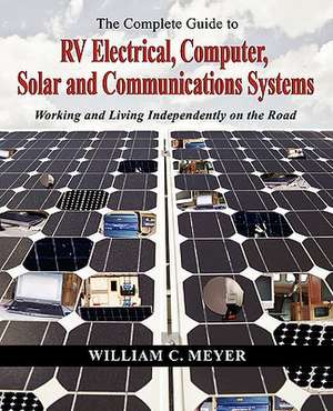 The Complete Guide to RV Electrical, Computer, Solar and Communications Systems Working and Living Independently on the Road de William C. Meyer