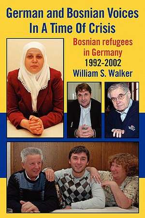 German and Bosnian Voices in a Time of Crisis: Bosnian Refugees in Germany 1992-2002 de William S. Walker