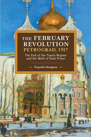 The February Revolution, Petrograd, 1917: The End of the Tsarist Regime and the Birth of Dual Power de Tsuyoshi Hasegawa