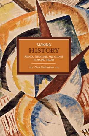 Making History: Agency, Structure, And Change In Social Theory: Historical Materialism, Volume 3 de Alex Callinicos