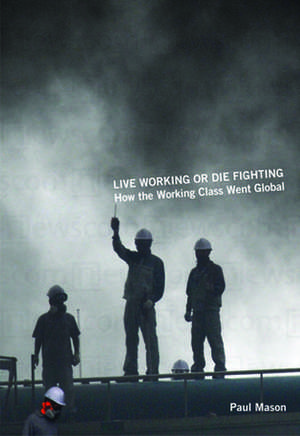 Live Working or Die Fighting: How the Working Class Went Global de Paul Mason