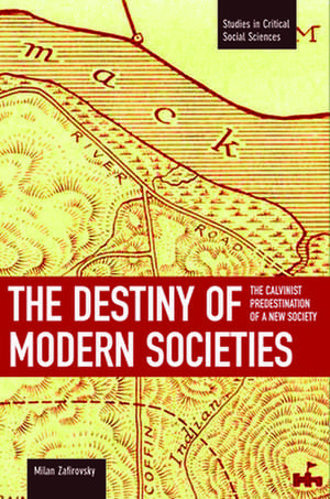 Destiny Of Modern Societies, The: The Calvinist Predestination Of A New Society: Studies in Critical Social Sciences, Volume 14 de Milan Zafirovski