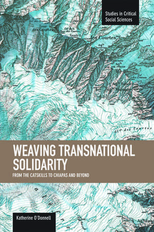 Weaving Transnational Solidarity: From The Catskills To Chiapas And Beyond: Studies in Critical Social Sciences, Volume 24 de Katherine O'Donnell