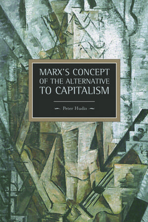 Marx's Concept Of The Alternative To Capitalism: Historical Materialism, Volume 36 de Peter Hudis