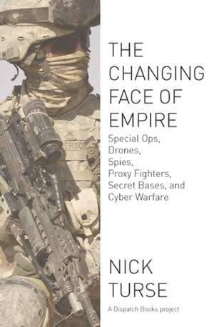 The Changing Face Of Empire: Special Ops, Drones, Spies, Proxy Fighters, Secret Bases, and Cyberwarfare de Nick Turse