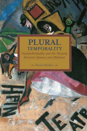 Plural Temporality: Transindividuality And The Aleatory Between Spinoza And Althusser: Historical Materialism, Volume 69 de Vittorio Morfino