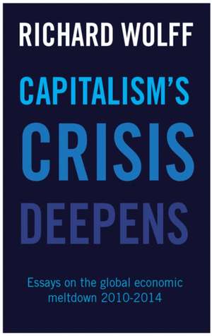 Capitalism's Crisis Deepens: Essays on the Global Economic Meltdown 2010-2014 de Richard Wolff