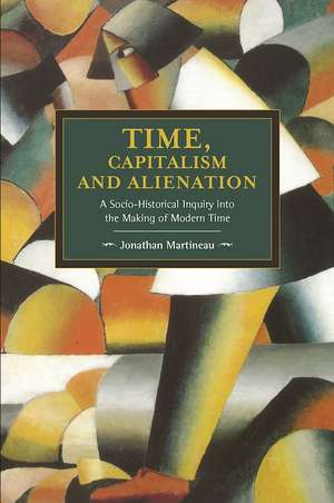 Time, Capitalism, And Alienation: A Socio-historical Inquiry Into The Making Of Modern Time: Historical Materialism, Volume 96 de Jonathan Martineau