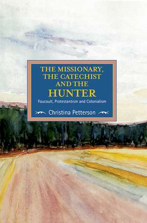 The Missionary, The Catechist And The Hunter: Foucault, Protestantism And Colonialism: Studies in Critical Research on Religion, Volume 4 de Christina Petterson