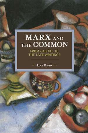 Marx And The Commons: From Capital To The Late Writings: Historical Materialism Volume 105 de Luca Basso