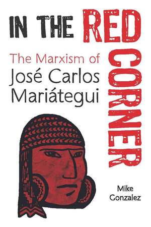 In The Red Corner: The Marxism of Jose Carlos Mariategui de Mike Gonzalez