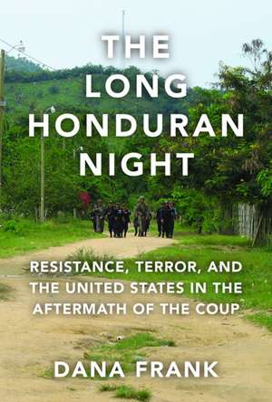 The Long Honduran Night: Resistance, Terror, and the United States in the Aftermath of the Coup de Dana Frank