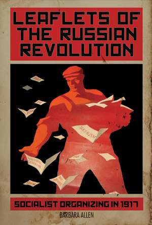 Leaflets Of The Russian Revolution: Red Organizing in 1917 de Barbara Allen