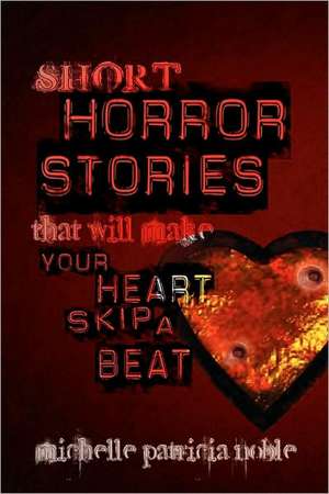 Short Horror Stories that Will Make Your Heart Skip a Beat de Michelle Patricia Noble