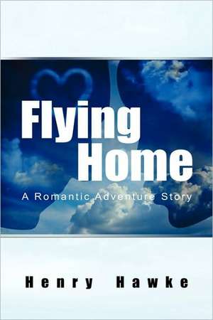 Flying Home A Romantic Adventure Story de Henry Hawke