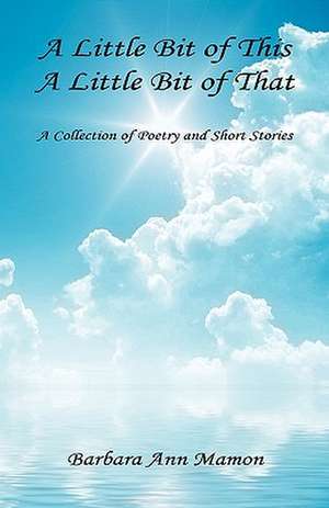 A Little Bit of This, a Little Bit of That - A Collection of Poetry and Short Stories de Barbara Ann Mamon