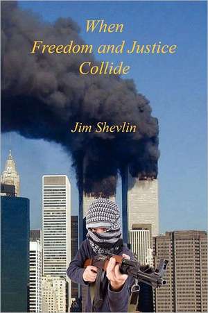 When Freedom and Justice Collide de Jim Shevlin