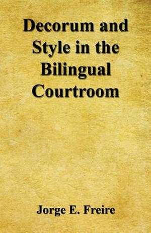 Decorum and Style in the Bilingual Courtroom de Jorge E. Freire